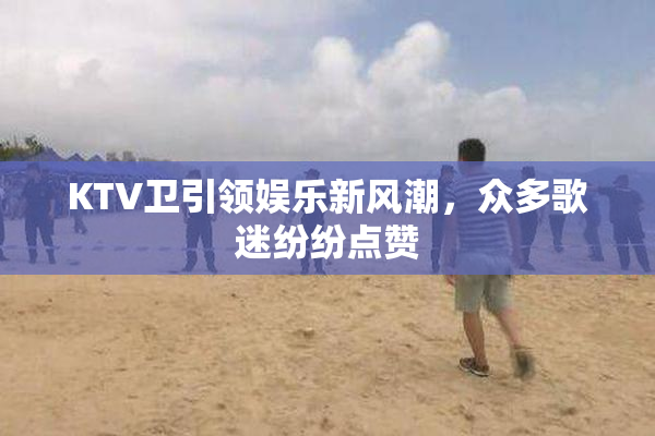 KTV卫引领娱乐新风潮，众多歌迷纷纷点赞