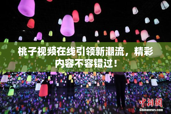 桃子视频在线引领新潮流，精彩内容不容错过！