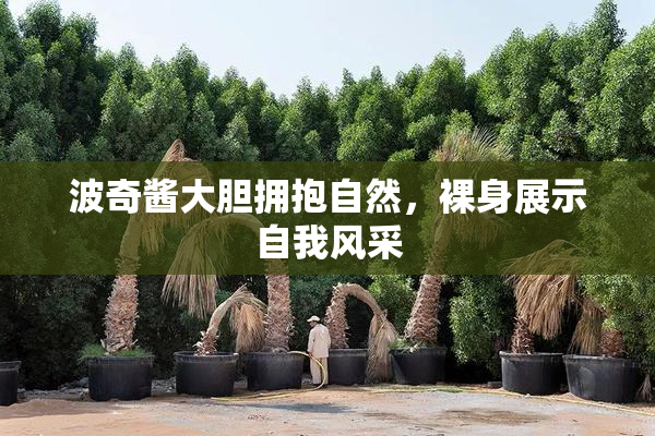 波奇酱大胆拥抱自然，裸身展示自我风采