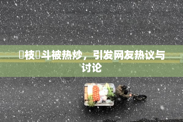 狛枝凪斗被热炒，引发网友热议与讨论