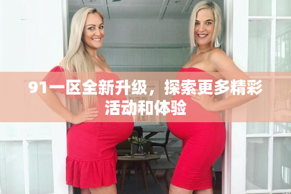 91一区全新升级，探索更多精彩活动和体验