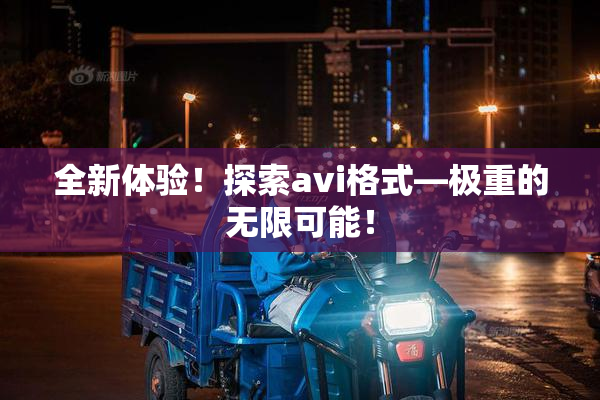 全新体验！探索avi格式―极重的无限可能！