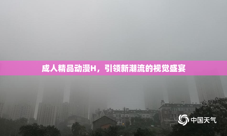 成人精品动漫H，引领新潮流的视觉盛宴