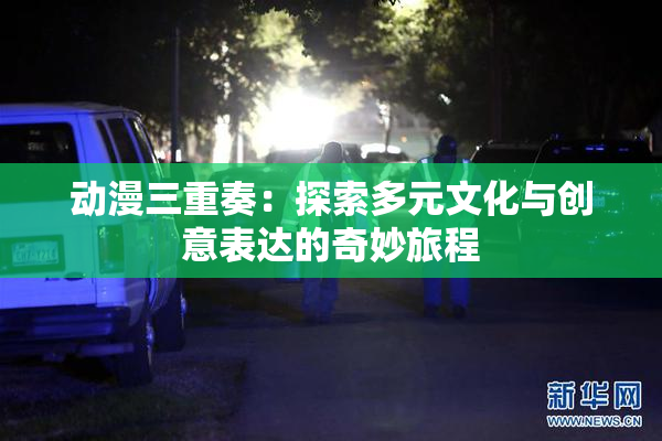 动漫三重奏：探索多元文化与创意表达的奇妙旅程