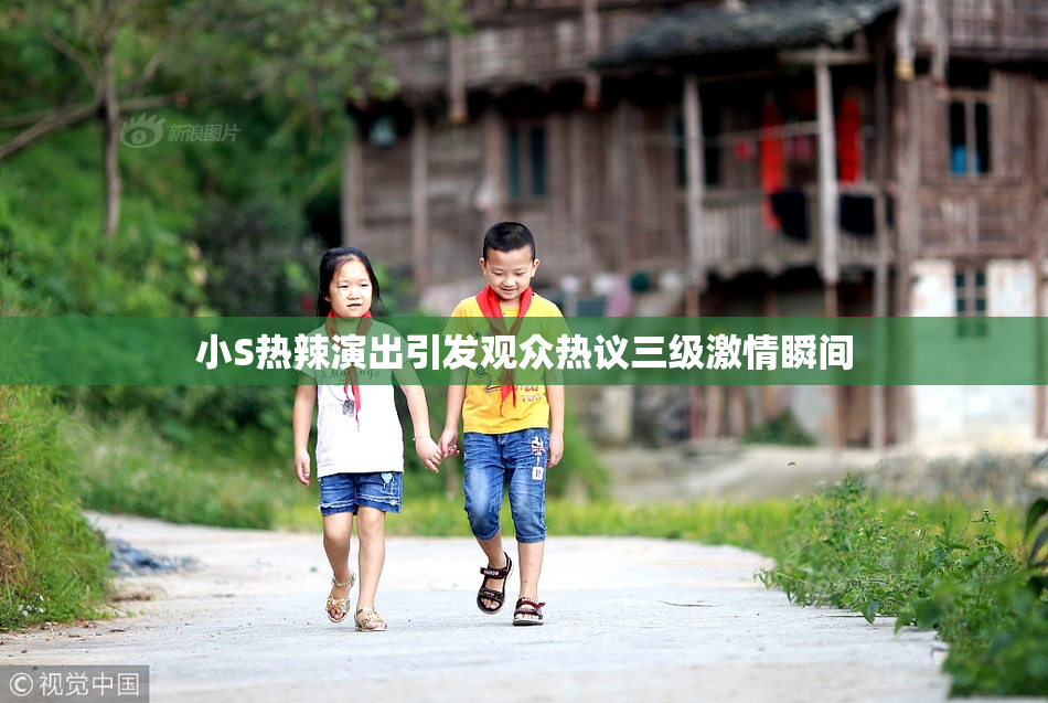 小S热辣演出引发观众热议三级激情瞬间