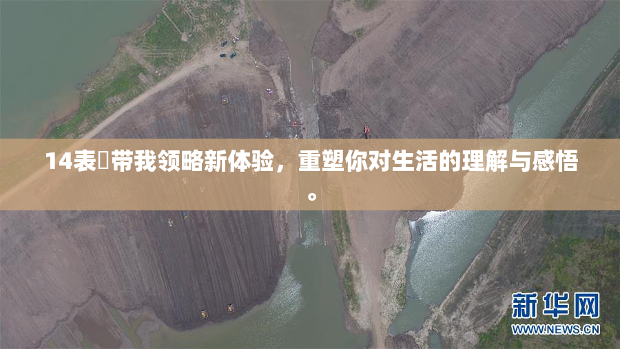 14表妺带我领略新体验，重塑你对生活的理解与感悟。