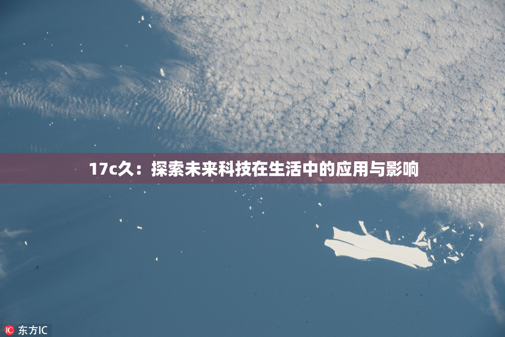 17c久：探索未来科技在生活中的应用与影响