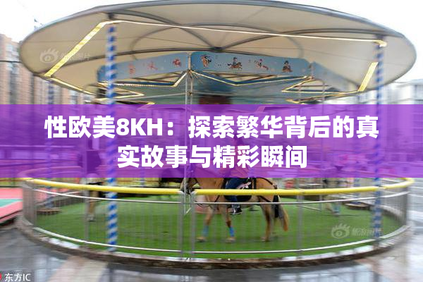 性欧美8KH：探索繁华背后的真实故事与精彩瞬间
