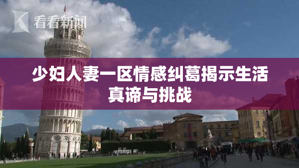 少妇人妻一区情感纠葛揭示生活真谛与挑战