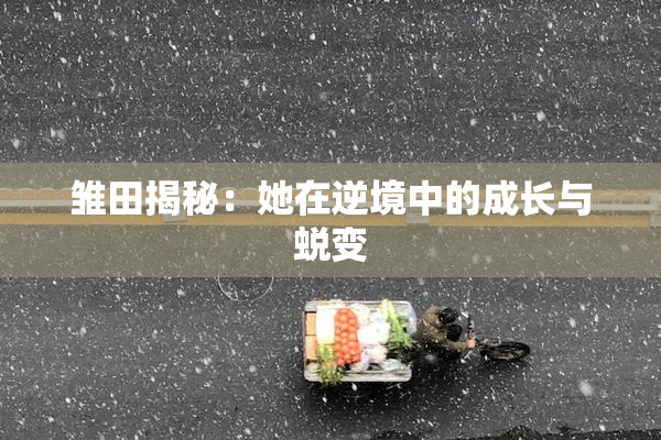 雏田揭秘：她在逆境中的成长与蜕变