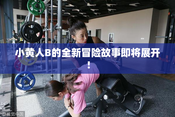 小黄人B的全新冒险故事即将展开！