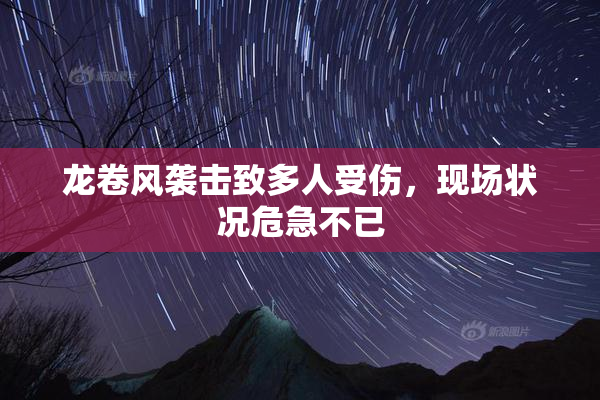 龙卷风袭击致多人受伤，现场状况危急不已