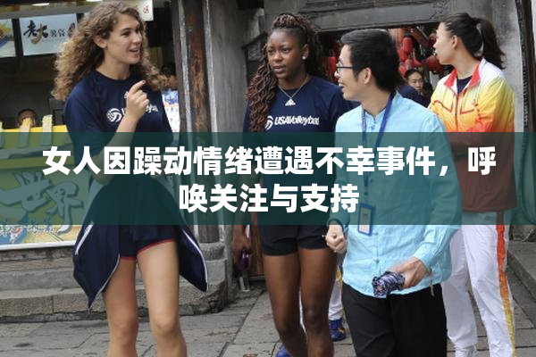 女人因躁动情绪遭遇不幸事件，呼唤关注与支持