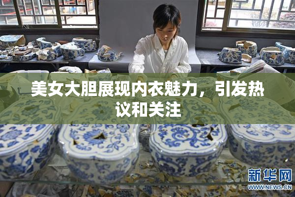 美女大胆展现内衣魅力，引发热议和关注
