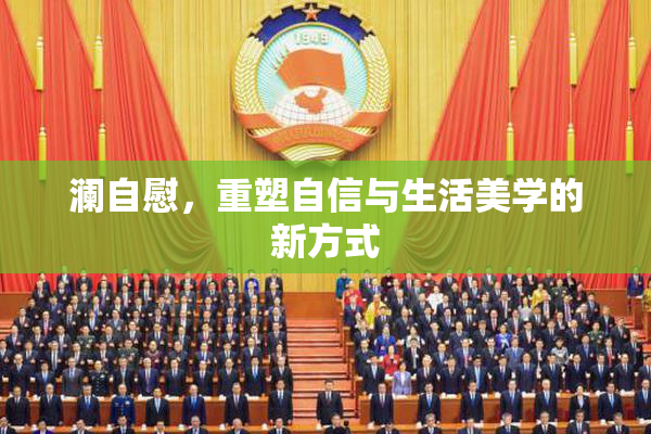 澜自慰，重塑自信与生活美学的新方式
