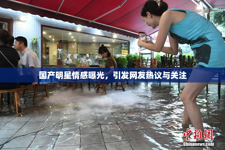 国产明星情感曝光，引发网友热议与关注