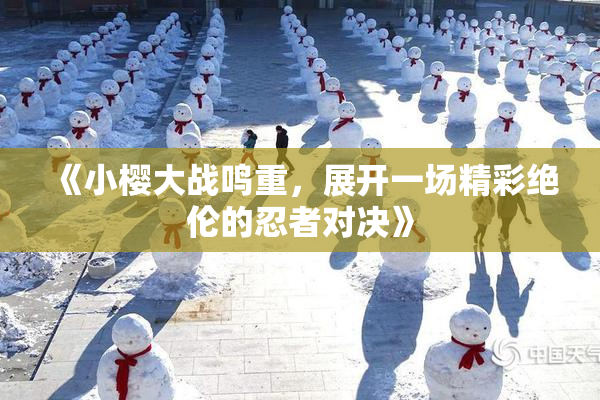 《小樱大战鸣重，展开一场精彩绝伦的忍者对决》
