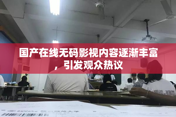 国产在线无码影视内容逐渐丰富，引发观众热议