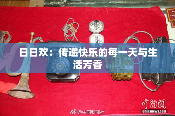 日日欢：传递快乐的每一天与生活芳香