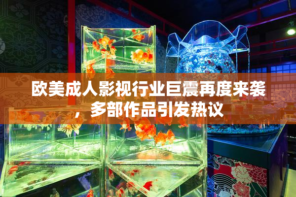 欧美成人影视行业巨震再度来袭，多部作品引发热议