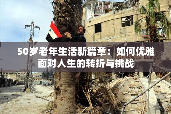 50岁老年生活新篇章：如何优雅面对人生的转折与挑战