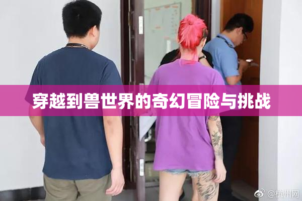 穿越到兽世界的奇幻冒险与挑战