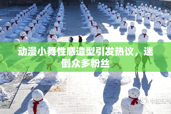 动漫小舞性感造型引发热议，迷倒众多粉丝