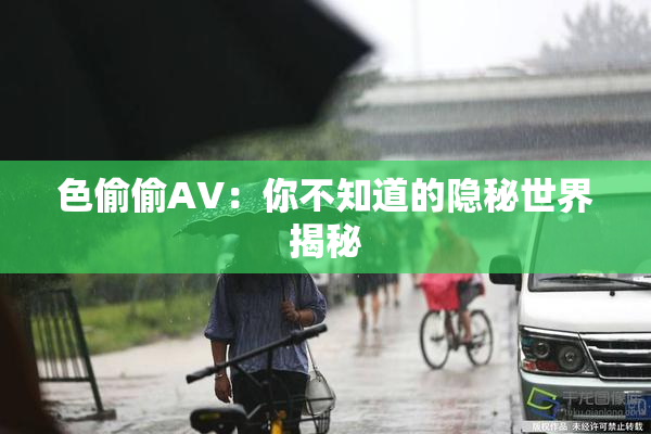 色偷偷AV：你不知道的隐秘世界揭秘