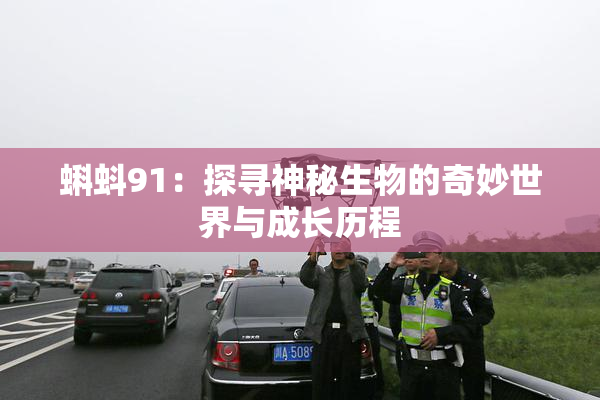 蝌蚪91：探寻神秘生物的奇妙世界与成长历程