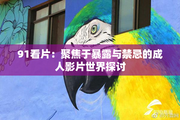 91看片：聚焦于暴露与禁忌的成人影片世界探讨