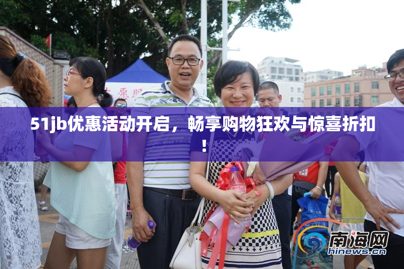 51jb优惠活动开启，畅享购物狂欢与惊喜折扣！