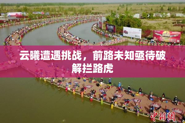 云曦遭遇挑战，前路未知亟待破解拦路虎