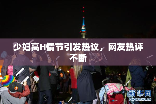 少妇高H情节引发热议，网友热评不断