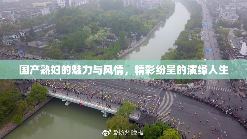 国产熟妇的魅力与风情，精彩纷呈的演绎人生