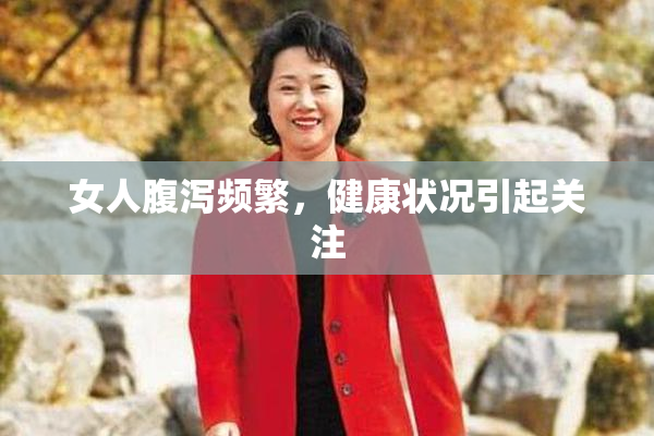 女人腹泻频繁，健康状况引起关注