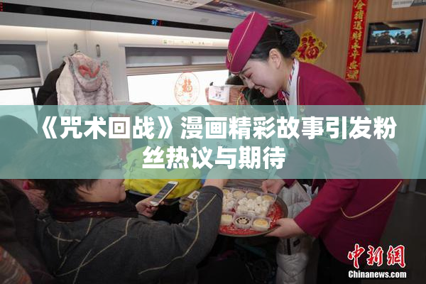 《咒术回战》漫画精彩故事引发粉丝热议与期待