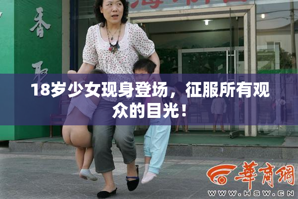 18岁少女现身登场，征服所有观众的目光！