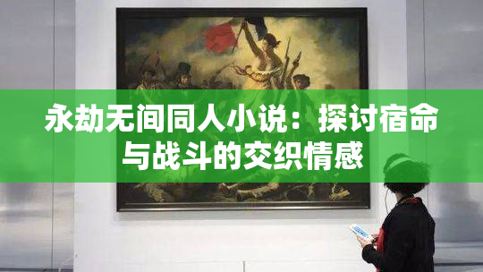 永劫无间同人小说：探讨宿命与战斗的交织情感