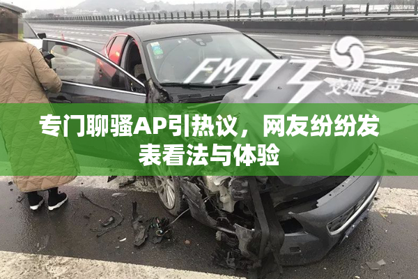 专门聊骚AP引热议，网友纷纷发表看法与体验
