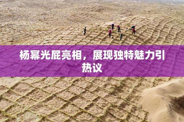 杨幂光屁亮相，展现独特魅力引热议
