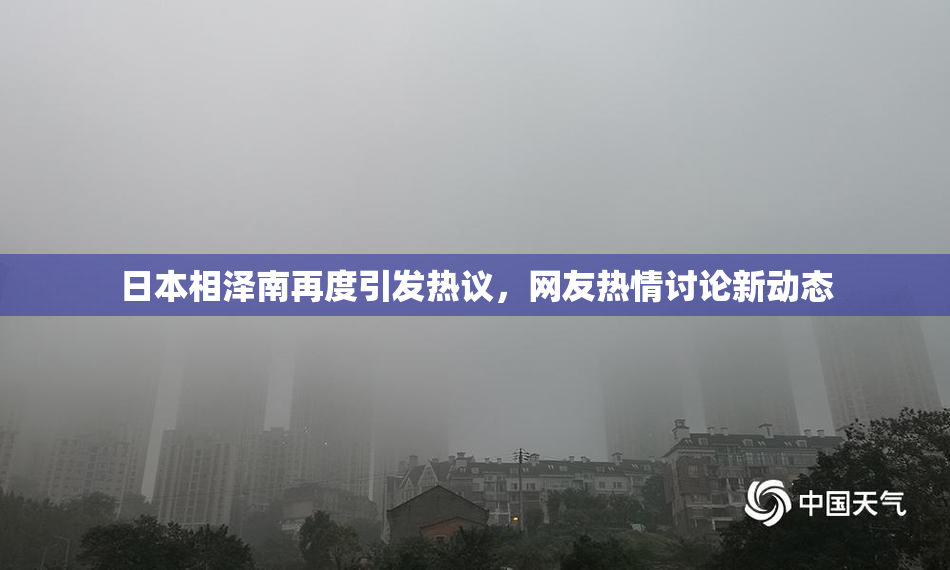 日本相泽南再度引发热议，网友热情讨论新动态