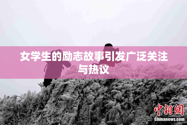 女学生的励志故事引发广泛关注与热议