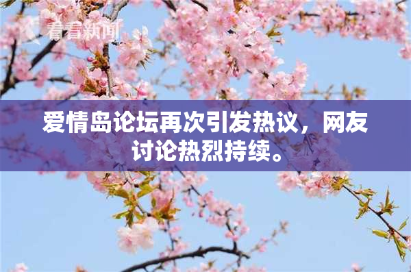 爱情岛论坛再次引发热议，网友讨论热烈持续。