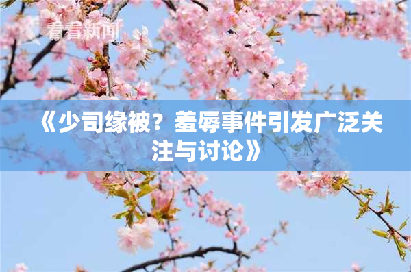 《少司缘被？羞辱事件引发广泛关注与讨论》