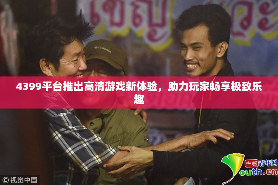 4399平台推出高清游戏新体验，助力玩家畅享极致乐趣
