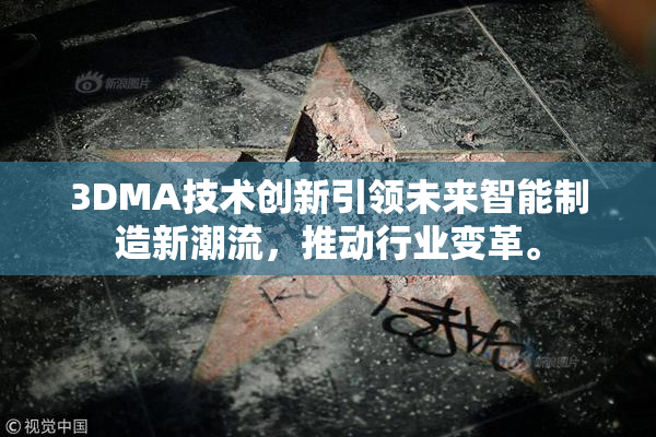 3DMA技术创新引领未来智能制造新潮流，推动行业变革。