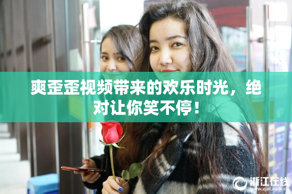 爽歪歪视频带来的欢乐时光，绝对让你笑不停！