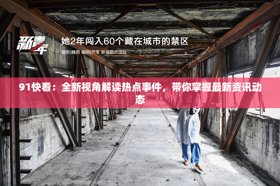 91快看：全新视角解读热点事件，带你掌握最新资讯动态