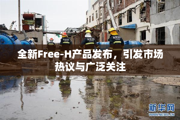 全新Free-H产品发布，引发市场热议与广泛关注