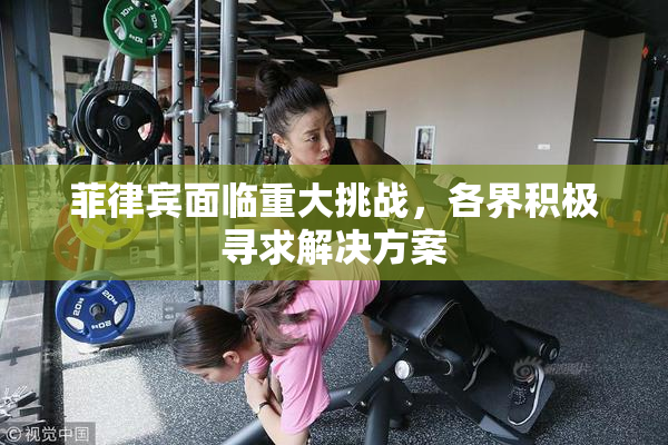 菲律宾面临重大挑战，各界积极寻求解决方案